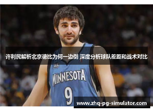 许利民解析北京德比为何一边倒 深度分析球队差距和战术对比 许利民解析北京德比为何一边倒 深度分析球队差距和战术对比