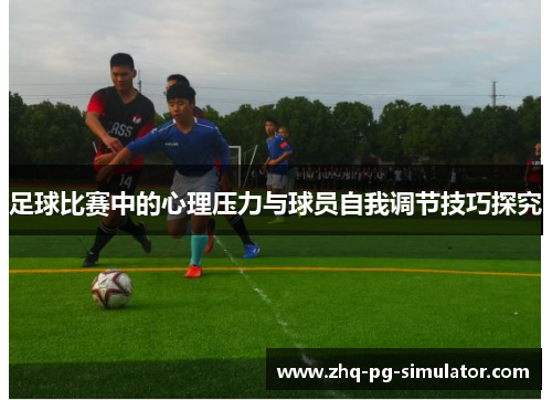 足球比赛中的心理压力与球员自我调节技巧探究