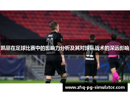 凯恩在足球比赛中的影响力分析及其对球队战术的深远影响