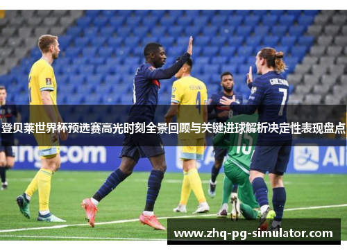 登贝莱世界杯预选赛高光时刻全景回顾与关键进球解析决定性表现盘点