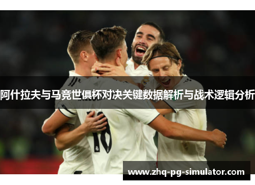 阿什拉夫与马竞世俱杯对决关键数据解析与战术逻辑分析