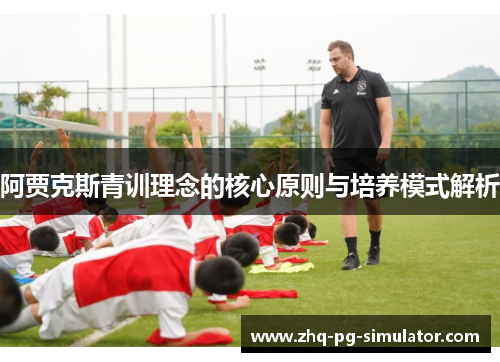 阿贾克斯青训理念的核心原则与培养模式解析 阿贾克斯青训理念的核心原则与培养模式解析