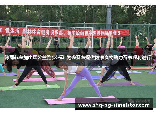 陈雨菲参加中国公益跑步活动 为参赛者提供健康食物助力赛事顺利进行