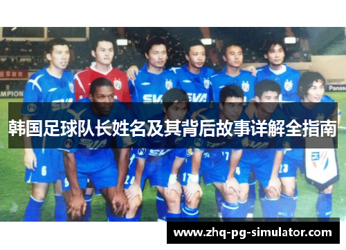 韩国足球队长姓名及其背后故事详解全指南