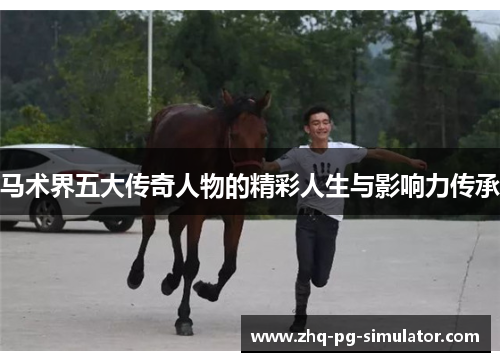 马术界五大传奇人物的精彩人生与影响力传承