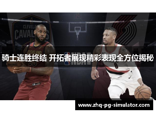 骑士连胜终结 开拓者展现精彩表现全方位揭秘