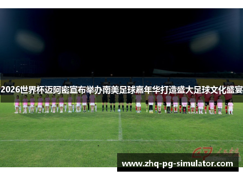 2026世界杯迈阿密宣布举办南美足球嘉年华打造盛大足球文化盛宴 2026世界杯迈阿密宣布举办南美足球嘉年华打造盛大足球文化盛宴