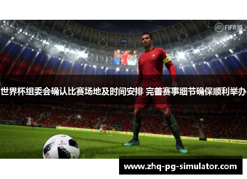 世界杯组委会确认比赛场地及时间安排 完善赛事细节确保顺利举办 世界杯组委会确认比赛场地及时间安排 完善赛事细节确保顺利举办