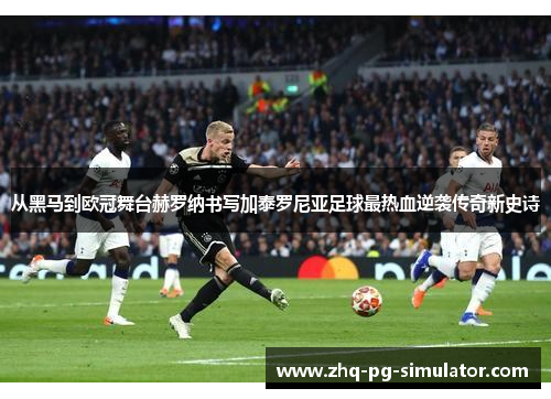 从黑马到欧冠舞台赫罗纳书写加泰罗尼亚足球最热血逆袭传奇新史诗 从黑马到欧冠舞台赫罗纳书写加泰罗尼亚足球最热血逆袭传奇新史诗