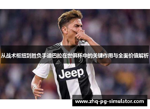 从战术枢纽到胜负手迪巴拉在世俱杯中的关键作用与全面价值解析 从战术枢纽到胜负手迪巴拉在世俱杯中的关键作用与全面价值解析