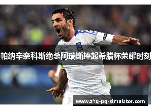 帕纳辛奈科斯绝杀阿瑞斯捧起希腊杯荣耀时刻