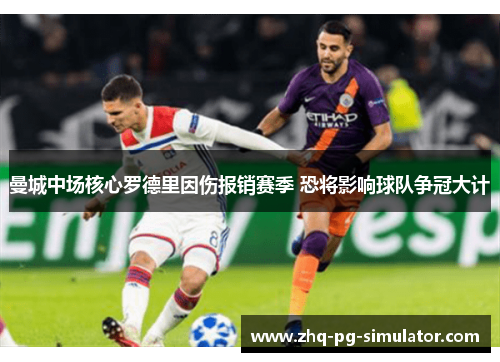 曼城中场核心罗德里因伤报销赛季 恐将影响球队争冠大计 曼城中场核心罗德里因伤报销赛季 恐将影响球队争冠大计