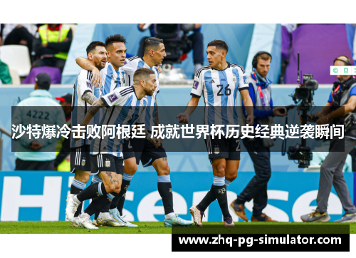 沙特爆冷击败阿根廷 成就世界杯历史经典逆袭瞬间 沙特爆冷击败阿根廷 成就世界杯历史经典逆袭瞬间
