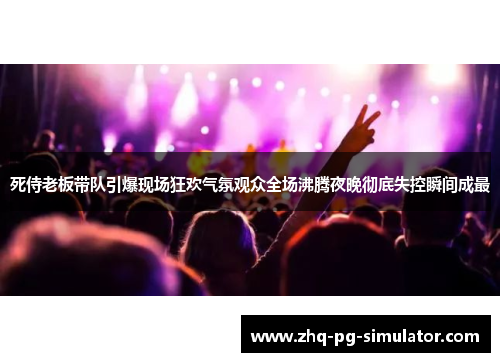 死侍老板带队引爆现场狂欢气氛观众全场沸腾夜晚彻底失控瞬间成最 死侍老板带队引爆现场狂欢气氛观众全场沸腾夜晚彻底失控瞬间成最