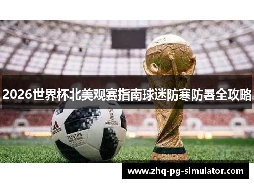 2026世界杯北美观赛指南球迷防寒防暑全攻略 2026世界杯北美观赛指南球迷防寒防暑全攻略