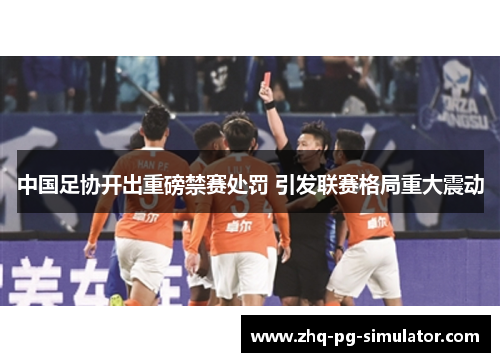 中国足协开出重磅禁赛处罚 引发联赛格局重大震动