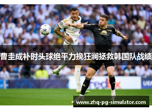 曹圭成补时头球绝平力挽狂澜拯救韩国队战绩