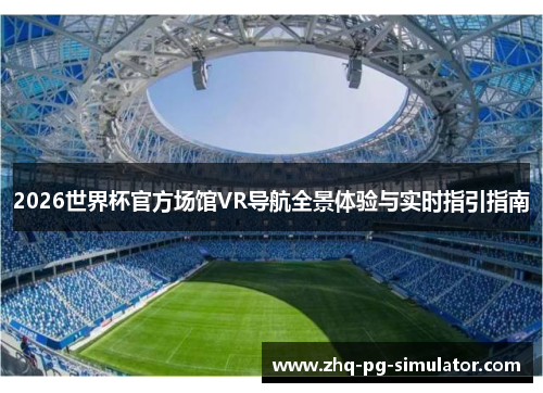2026世界杯官方场馆VR导航全景体验与实时指引指南 2026世界杯官方场馆VR导航全景体验与实时指引指南
