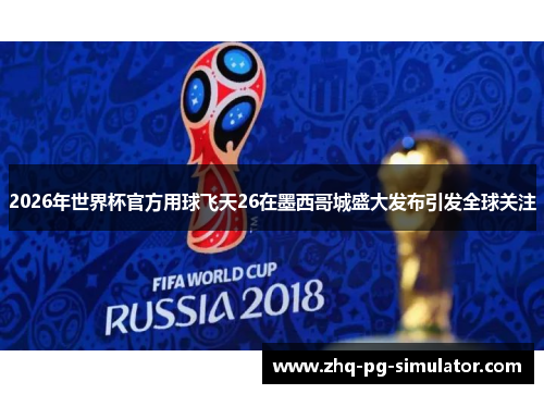 2026年世界杯官方用球飞天26在墨西哥城盛大发布引发全球关注 2026年世界杯官方用球飞天26在墨西哥城盛大发布引发全球关注