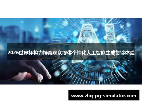 2026世界杯将为持票观众提供个性化人工智能生成集锦体验 2026世界杯将为持票观众提供个性化人工智能生成集锦体验