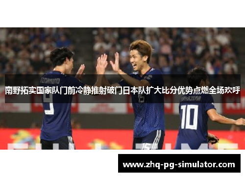 南野拓实国家队门前冷静推射破门日本队扩大比分优势点燃全场欢呼