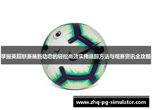 掌握英超联赛最新动态的轻松高效实用追踪方法与观赛资讯全攻略 掌握英超联赛最新动态的轻松高效实用追踪方法与观赛资讯全攻略