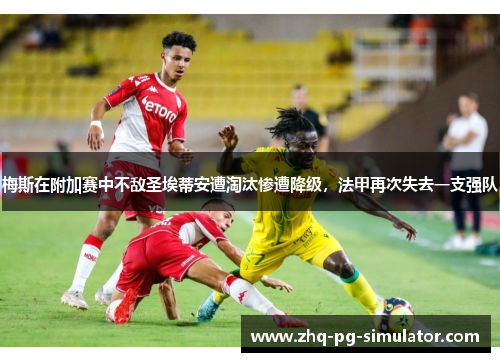 梅斯在附加赛中不敌圣埃蒂安遭淘汰惨遭降级,法甲再次失去一支强队 梅斯在附加赛中不敌圣埃蒂安遭淘汰惨遭降级,法甲再次失去一支强队