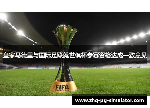 皇家马德里与国际足联就世俱杯参赛资格达成一致意见 皇家马德里与国际足联就世俱杯参赛资格达成一致意见