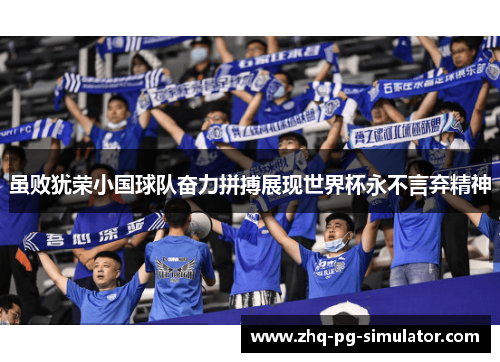 虽败犹荣小国球队奋力拼搏展现世界杯永不言弃精神